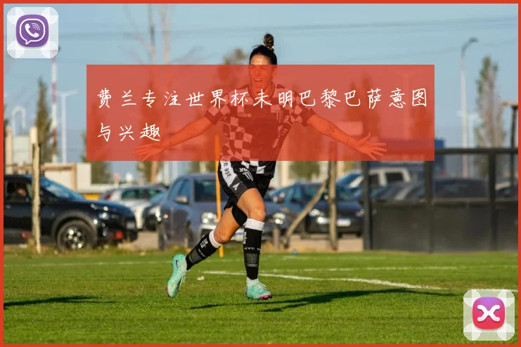 费兰专注世界杯未明巴黎巴萨意图与兴趣