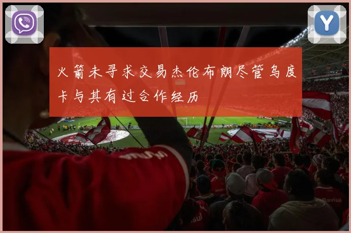 火箭未寻求交易杰伦布朗尽管乌度卡与其有过合作经历