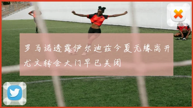 罗马诺透露伊尔迪兹今夏无缘离开尤文转会大门早已关闭