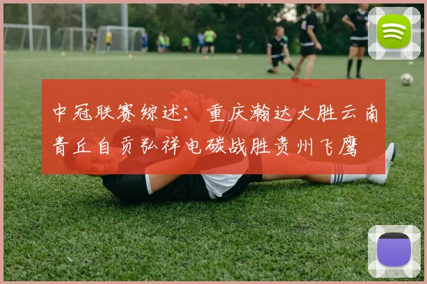 中冠联赛综述：重庆瀚达大胜云南青丘自贡弘祥电碳战胜贵州飞鹰