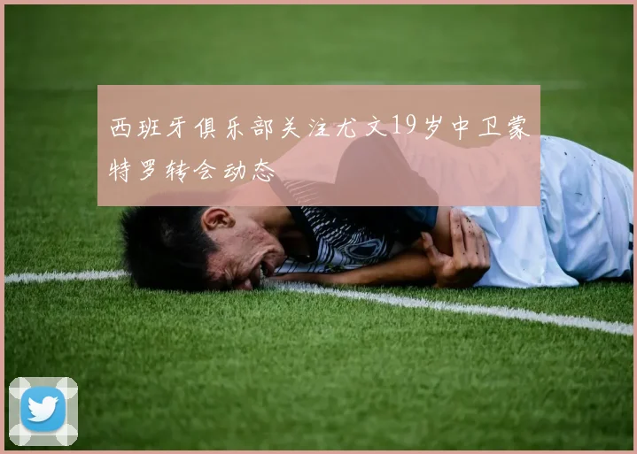 西班牙俱乐部关注尤文19岁中卫蒙特罗转会动态