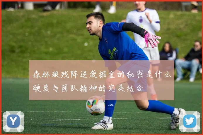 森林狼残阵逆袭掘金的秘密是什么硬度与团队精神的完美结合
