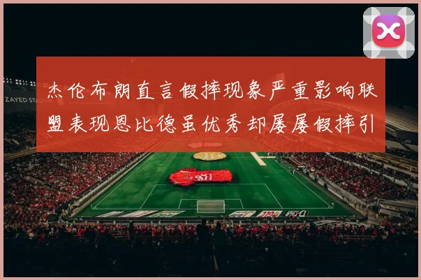 杰伦布朗直言假摔现象严重影响联盟表现恩比德虽优秀却屡屡假摔引争议