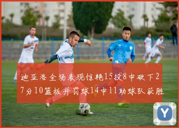 迪亚洛全场表现惊艳15投8中砍下27分10篮板并罚球14中11助球队获胜