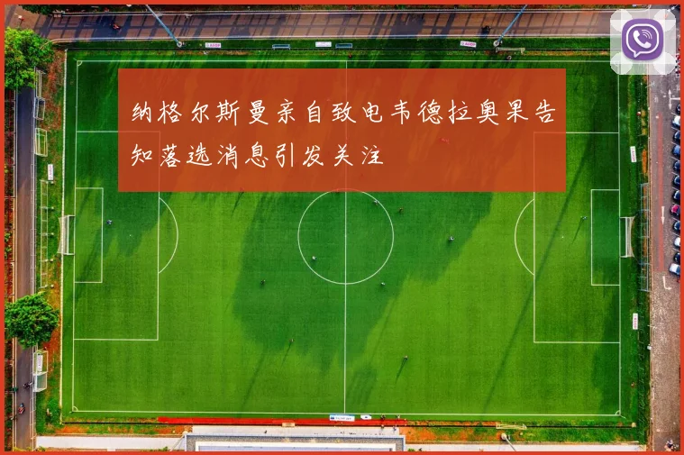 纳格尔斯曼亲自致电韦德拉奥果告知落选消息引发关注
